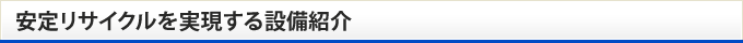 安定リサイクルを実現する設備紹介