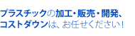 プラスチックの販売・加工・開発、コストダウンは、お任せください！